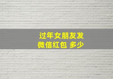 过年女朋友发微信红包 多少